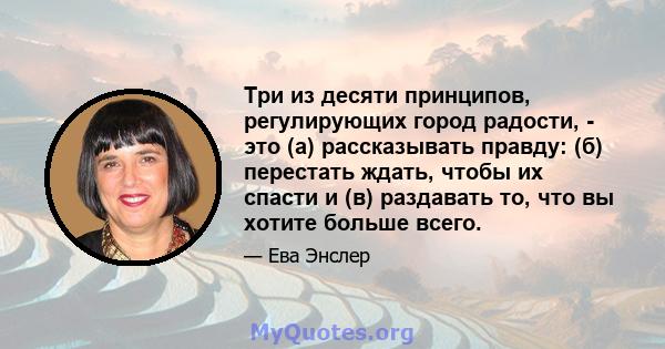 Три из десяти принципов, регулирующих город радости, - это (а) рассказывать правду: (б) перестать ждать, чтобы их спасти и (в) раздавать то, что вы хотите больше всего.