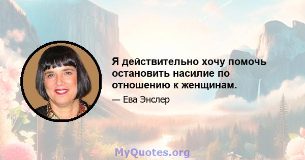 Я действительно хочу помочь остановить насилие по отношению к женщинам.