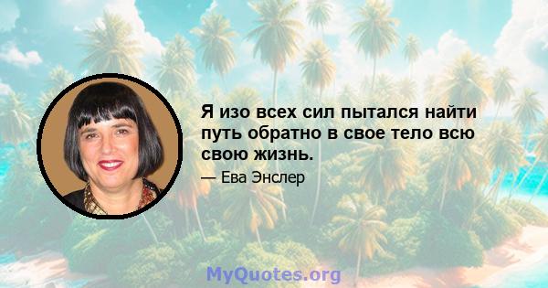 Я изо всех сил пытался найти путь обратно в свое тело всю свою жизнь.