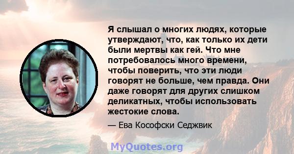 Я слышал о многих людях, которые утверждают, что, как только их дети были мертвы как гей. Что мне потребовалось много времени, чтобы поверить, что эти люди говорят не больше, чем правда. Они даже говорят для других