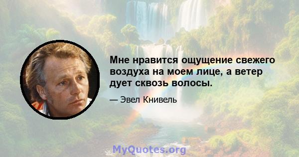 Мне нравится ощущение свежего воздуха на моем лице, а ветер дует сквозь волосы.