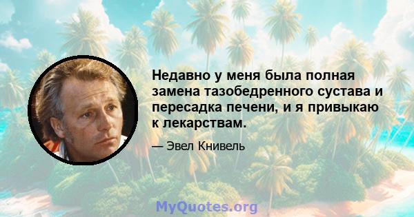 Недавно у меня была полная замена тазобедренного сустава и пересадка печени, и я привыкаю к ​​лекарствам.