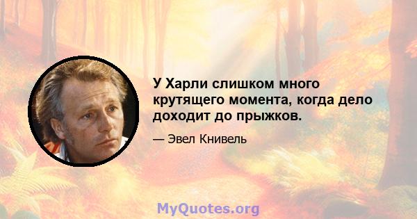 У Харли слишком много крутящего момента, когда дело доходит до прыжков.