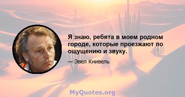 Я знаю, ребята в моем родном городе, которые проезжают по ощущению и звуку.