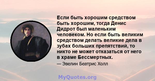 Если быть хорошим средством быть хорошим, тогда Денис Дидрот был маленьким человеком. Но если быть великим средством делать великие дела в зубах больших препятствий, то никто не может отказаться от него в храме