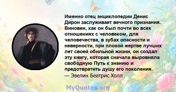 Именно отец энциклопедии Денис Дирон заслуживает вечного признания. Виновен, как он был почти во всех отношениях с человеком, для человечества, в зубах опасности и неверности, при плохой жертве лучших лет своей обильной 