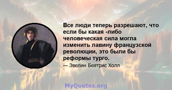 Все люди теперь разрешают, что если бы какая -либо человеческая сила могла изменить лавину французской революции, это были бы реформы турго.