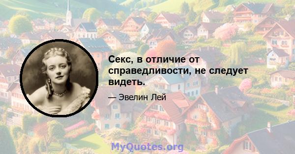 Секс, в отличие от справедливости, не следует видеть.