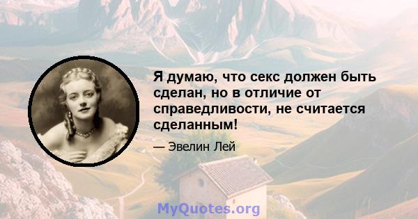 Я думаю, что секс должен быть сделан, но в отличие от справедливости, не считается сделанным!