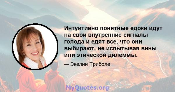 Интуитивно понятные едоки идут на свои внутренние сигналы голода и едят все, что они выбирают, не испытывая вины или этической дилеммы.