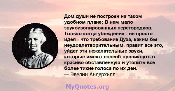 Дом души не построен на таком удобном плане; В нем мало звукоизолированных перегородков. Только когда убеждение - не просто идея - что требование Духа, каким бы неудовлетворительным, правит все это, уйдет эти