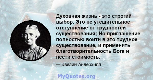 Духовная жизнь - это строгий выбор. Это не утешительное отступление от трудностей существования; Но приглашение полностью войти в это трудное существование, и применить благотворительность Бога и нести стоимость.