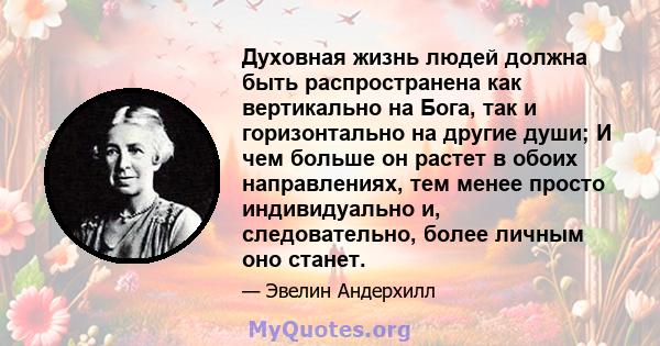 Духовная жизнь людей должна быть распространена как вертикально на Бога, так и горизонтально на другие души; И чем больше он растет в обоих направлениях, тем менее просто индивидуально и, следовательно, более личным оно 