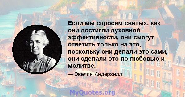 Если мы спросим святых, как они достигли духовной эффективности, они смогут ответить только на это, поскольку они делали это сами, они сделали это по любовью и молитве.