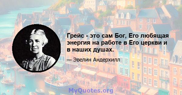 Грейс - это сам Бог, Его любящая энергия на работе в Его церкви и в наших душах.