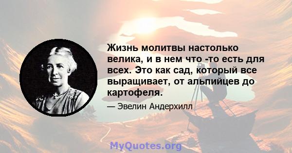 Жизнь молитвы настолько велика, и в нем что -то есть для всех. Это как сад, который все выращивает, от альпийцев до картофеля.