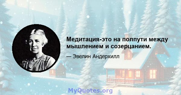 Медитация-это на полпути между мышлением и созерцанием.