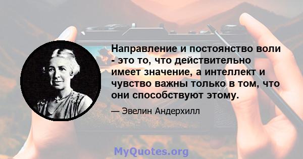 Направление и постоянство воли - это то, что действительно имеет значение, а интеллект и чувство важны только в том, что они способствуют этому.