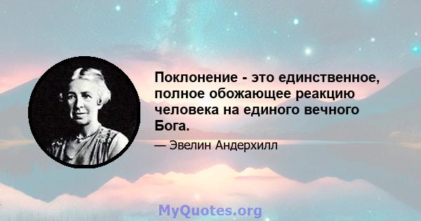 Поклонение - это единственное, полное обожающее реакцию человека на единого вечного Бога.