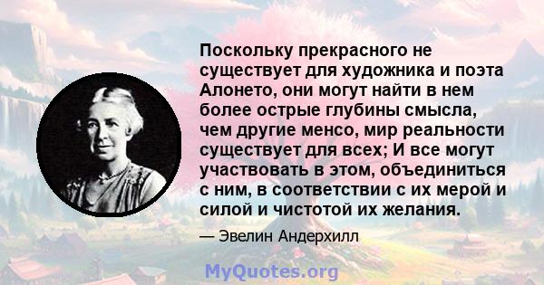 Поскольку прекрасного не существует для художника и поэта Алонето, они могут найти в нем более острые глубины смысла, чем другие менсо, мир реальности существует для всех; И все могут участвовать в этом, объединиться с