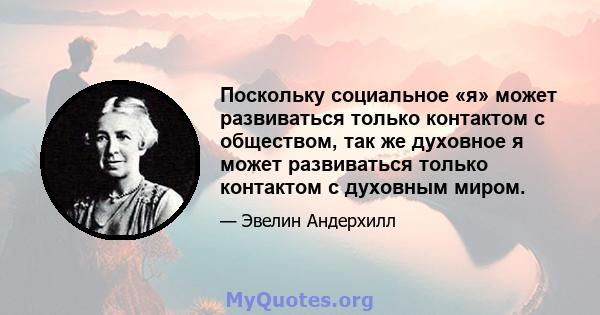 Поскольку социальное «я» может развиваться только контактом с обществом, так же духовное я может развиваться только контактом с духовным миром.