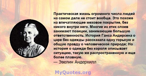 Практическая жизнь огромного числа людей на самом деле не стоит вообще. Это похоже на впечатляющее меховое покрытие, без никого внутри него. Многие из этих слоев занимают позиции, занимающие большую ответственность.