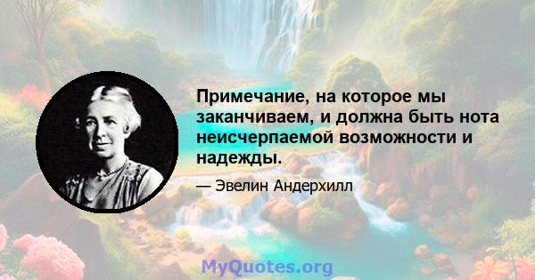 Примечание, на которое мы заканчиваем, и должна быть нота неисчерпаемой возможности и надежды.