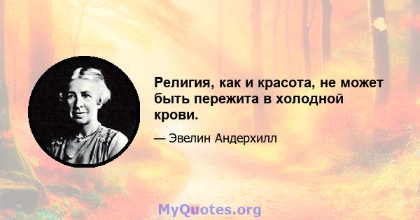 Религия, как и красота, не может быть пережита в холодной крови.