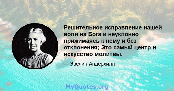 Решительное исправление нашей воли на Бога и неуклонно прижимаясь к нему и без отклонения; Это самый центр и искусство молитвы.