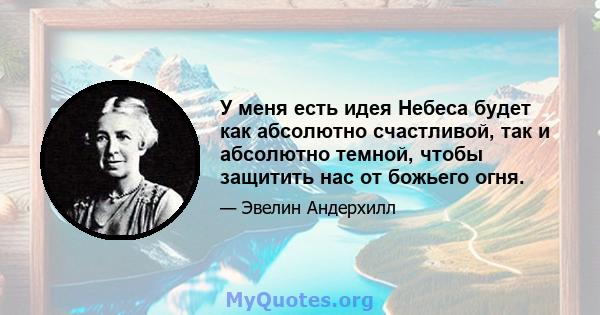 У меня есть идея Небеса будет как абсолютно счастливой, так и абсолютно темной, чтобы защитить нас от божьего огня.