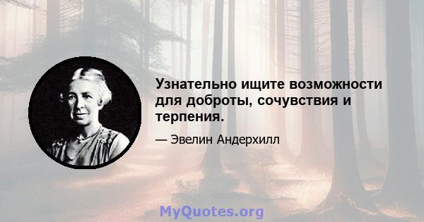 Узнательно ищите возможности для доброты, сочувствия и терпения.