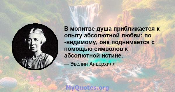 В молитве душа приближается к опыту абсолютной любви: по -видимому, она поднимается с помощью символов к абсолютной истине.