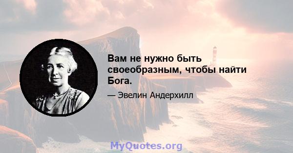 Вам не нужно быть своеобразным, чтобы найти Бога.