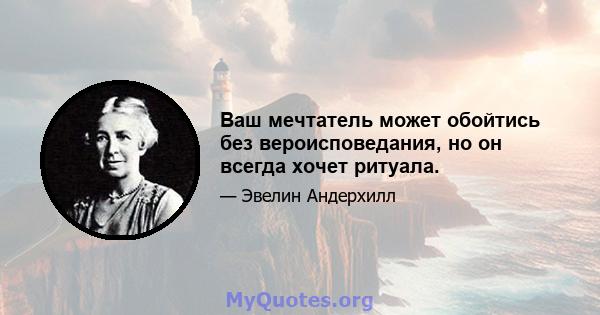 Ваш мечтатель может обойтись без вероисповедания, но он всегда хочет ритуала.