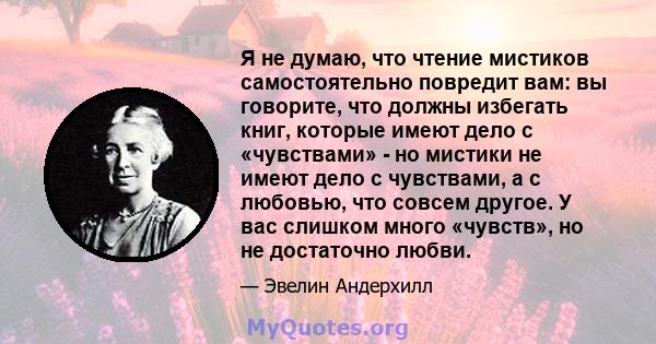 Я не думаю, что чтение мистиков самостоятельно повредит вам: вы говорите, что должны избегать книг, которые имеют дело с «чувствами» - но мистики не имеют дело с чувствами, а с любовью, что совсем другое. У вас слишком