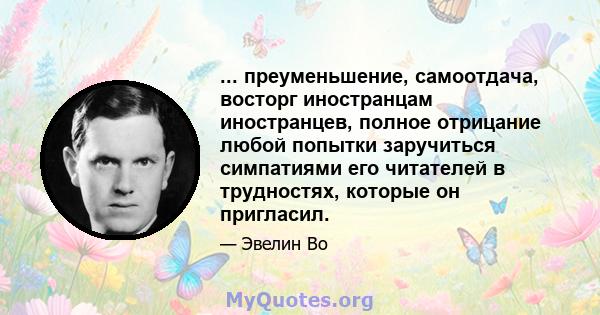 ... преуменьшение, самоотдача, восторг иностранцам иностранцев, полное отрицание любой попытки заручиться симпатиями его читателей в трудностях, которые он пригласил.