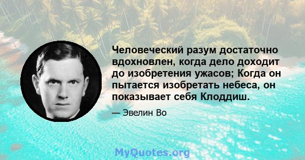 Человеческий разум достаточно вдохновлен, когда дело доходит до изобретения ужасов; Когда он пытается изобретать небеса, он показывает себя Клоддиш.