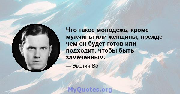 Что такое молодежь, кроме мужчины или женщины, прежде чем он будет готов или подходит, чтобы быть замеченным.