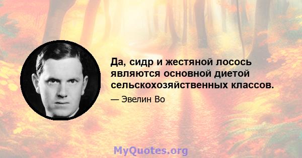 Да, сидр и жестяной лосось являются основной диетой сельскохозяйственных классов.