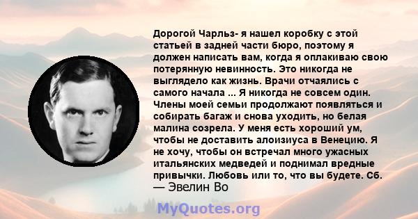 Дорогой Чарльз- я нашел коробку с этой статьей в задней части бюро, поэтому я должен написать вам, когда я оплакиваю свою потерянную невинность. Это никогда не выглядело как жизнь. Врачи отчаялись с самого начала ... Я