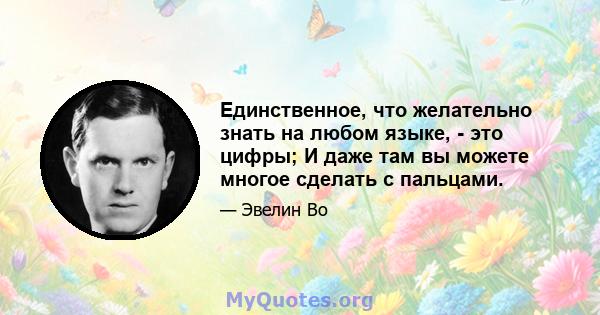 Единственное, что желательно знать на любом языке, - это цифры; И даже там вы можете многое сделать с пальцами.