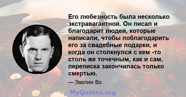 Его любезность была несколько экстравагантной. Он писал и благодарит людей, которые написали, чтобы поблагодарить его за свадебные подарки, и когда он столкнулся с кем -то столь же точечным, как и сам, переписка