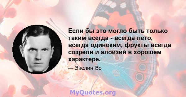 Если бы это могло быть только таким всегда - всегда лето, всегда одиноким, фрукты всегда созрели и алоизий в хорошем характере.