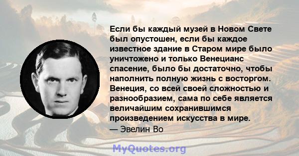 Если бы каждый музей в Новом Свете был опустошен, если бы каждое известное здание в Старом мире было уничтожено и только Венецианс спасение, было бы достаточно, чтобы наполнить полную жизнь с восторгом. Венеция, со всей 