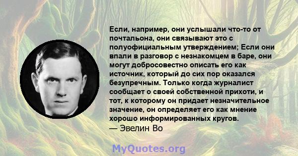 Если, например, они услышали что-то от почтальона, они связывают это с полуофициальным утверждением; Если они впали в разговор с незнакомцем в баре, они могут добросовестно описать его как источник, который до сих пор