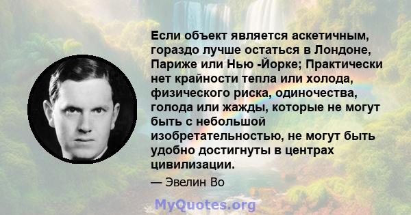 Если объект является аскетичным, гораздо лучше остаться в Лондоне, Париже или Нью -Йорке; Практически нет крайности тепла или холода, физического риска, одиночества, голода или жажды, которые не могут быть с небольшой