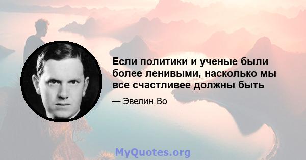 Если политики и ученые были более ленивыми, насколько мы все счастливее должны быть