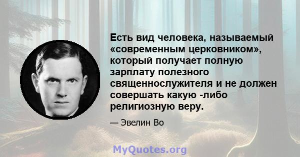 Есть вид человека, называемый «современным церковником», который получает полную зарплату полезного священнослужителя и не должен совершать какую -либо религиозную веру.