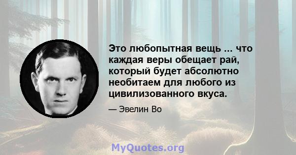 Это любопытная вещь ... что каждая веры обещает рай, который будет абсолютно необитаем для любого из цивилизованного вкуса.