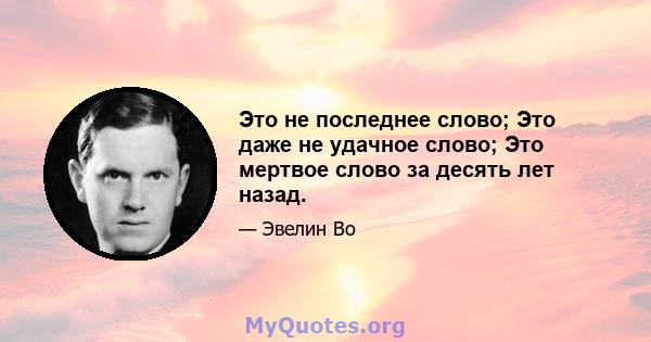 Это не последнее слово; Это даже не удачное слово; Это мертвое слово за десять лет назад.